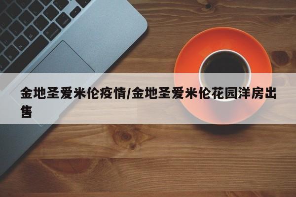 金地圣爱米伦疫情/金地圣爱米伦花园洋房出售