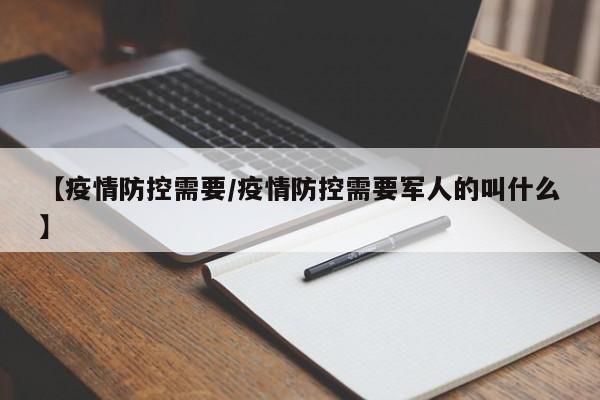 【疫情防控需要/疫情防控需要军人的叫什么】