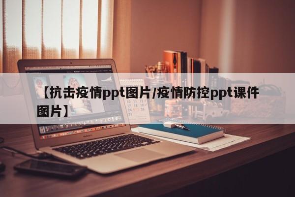 【抗击疫情ppt图片/疫情防控ppt课件图片】