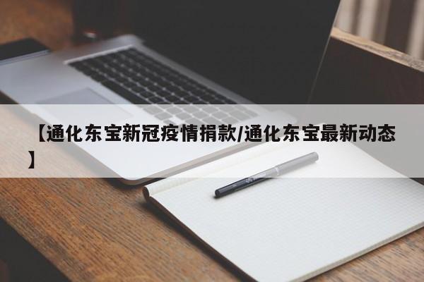 【通化东宝新冠疫情捐款/通化东宝最新动态】