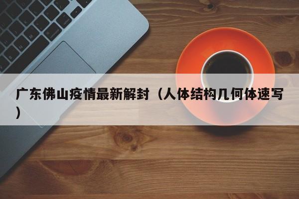 广东佛山疫情最新解封(人体结构几何体速写)