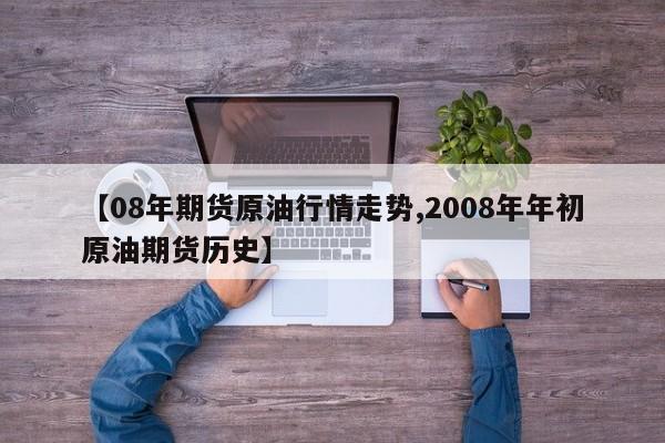 【08年期货原油行情走势,2008年年初原油期货历史】
