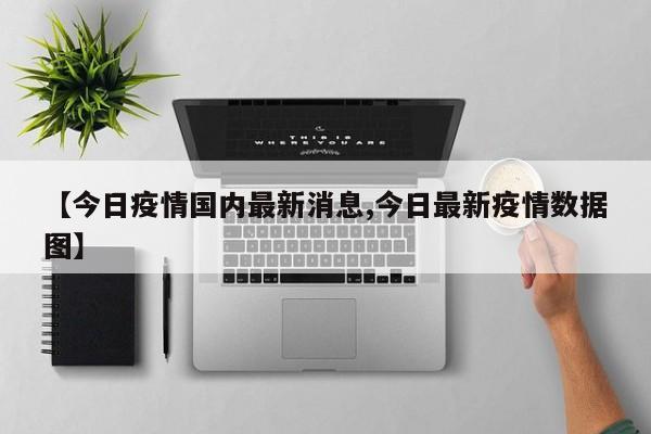 【今日疫情国内最新消息,今日最新疫情数据图】