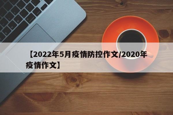 【2022年5月疫情防控作文/2020年疫情作文】