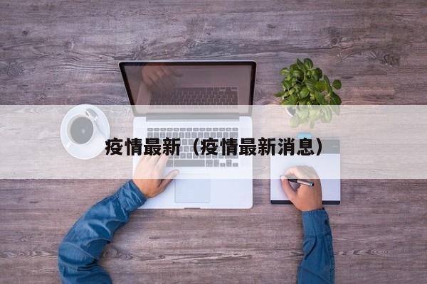 疫情最新(疫情最新消息)