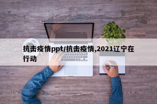 抗击疫情ppt/抗击疫情,2021辽宁在行动