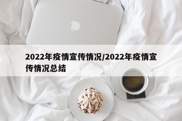 2022年疫情宣传情况/2022年疫情宣传情况总结