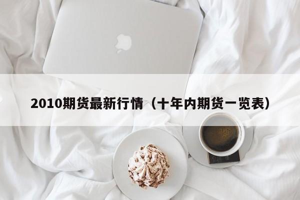 2010期货最新行情(十年内期货一览表)