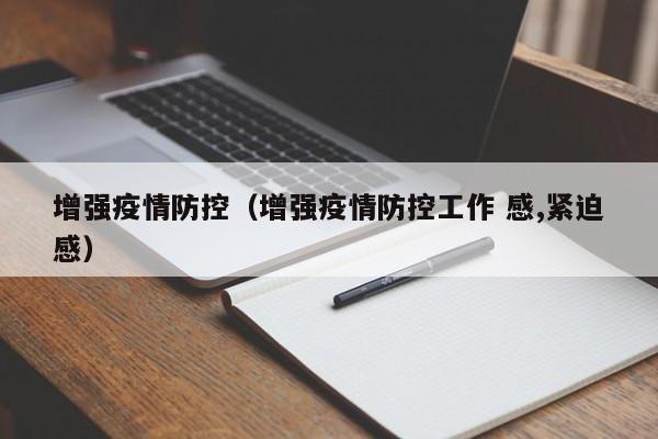增强疫情防控(增强疫情防控工作 感,紧迫感)