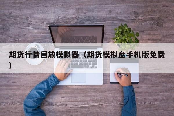 期货行情回放模拟器(期货模拟盘手机版免费)