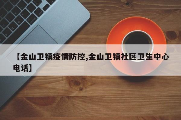 【金山卫镇疫情防控,金山卫镇社区卫生中心电话】