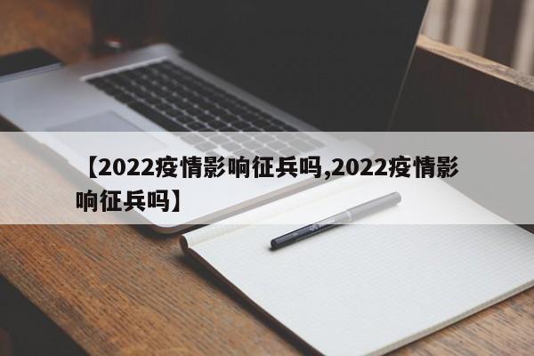 【2022疫情影响征兵吗,2022疫情影响征兵吗】